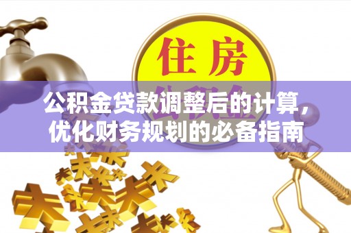 江永公积金贷款调整后的计算，优化财务规划的必备指南