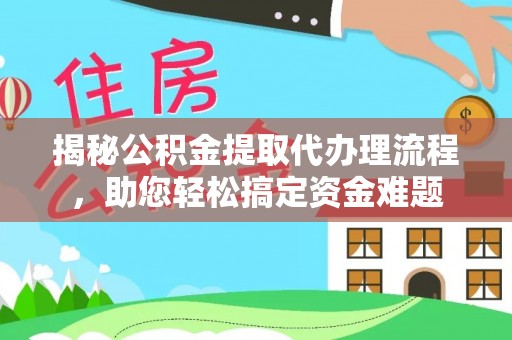 江永揭秘公积金提取代办理流程，助您轻松搞定资金难题