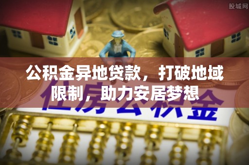 江永公积金异地贷款，打破地域限制，助力安居梦想