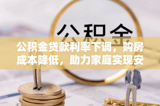 江永公积金贷款利率下调，购房成本降低，助力家庭实现安居梦