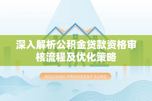 江永深入解析公积金贷款资格审核流程及优化策略