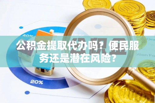 江永公积金提取代办吗？便民服务还是潜在风险？