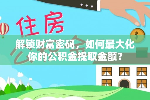江永解锁财富密码，如何最大化你的公积金提取金额？
