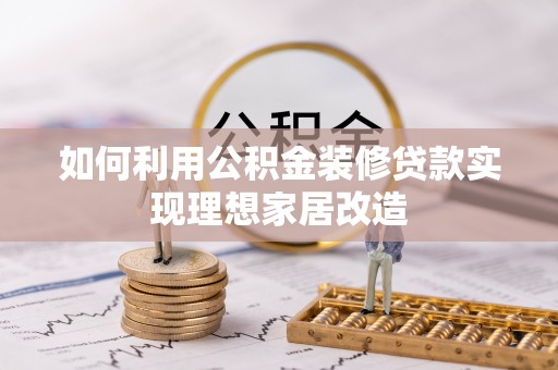 江永如何利用公积金装修贷款实现理想家居改造