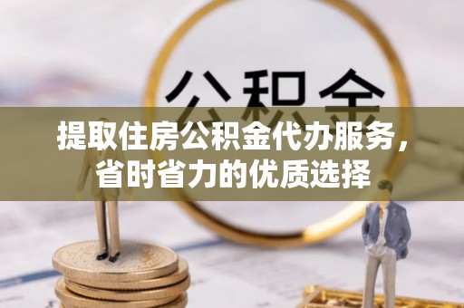 江永提取住房公积金代办服务，省时省力的优质选择