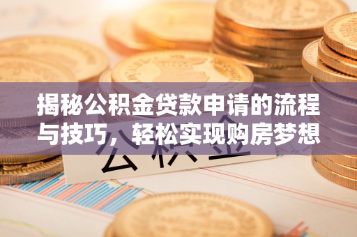 江永揭秘公积金贷款申请的流程与技巧，轻松实现购房梦想