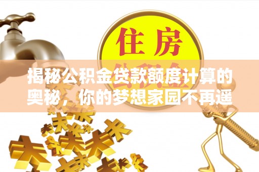 江永揭秘公积金贷款额度计算的奥秘，你的梦想家园不再遥不可及