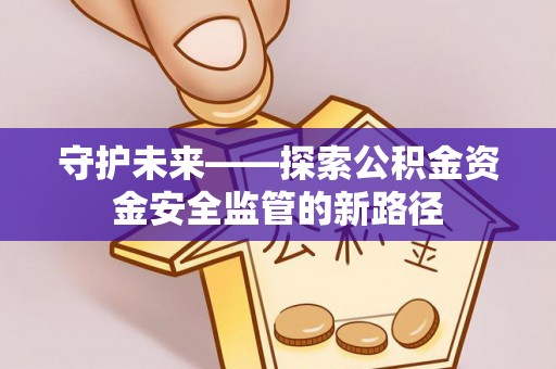 江永守护未来——探索公积金资金安全监管的新路径