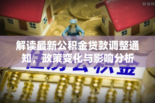 江永解读最新公积金贷款调整通知，政策变化与影响分析