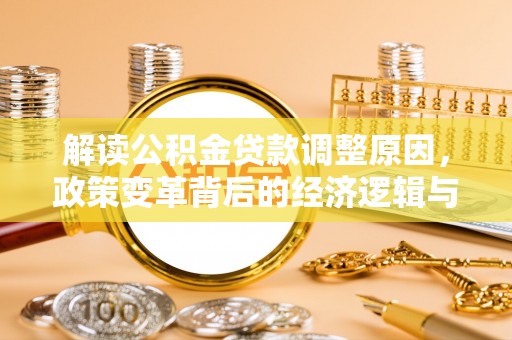 江永解读公积金贷款调整原因，政策变革背后的经济逻辑与民生影响