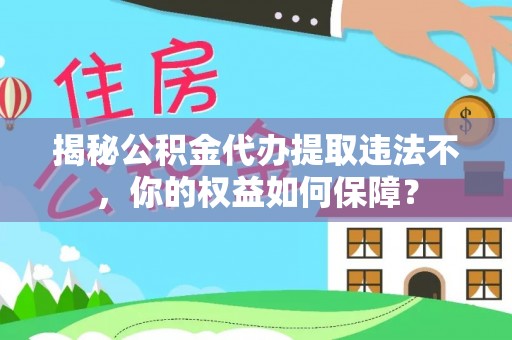 江永揭秘公积金代办提取违法不，你的权益如何保障？